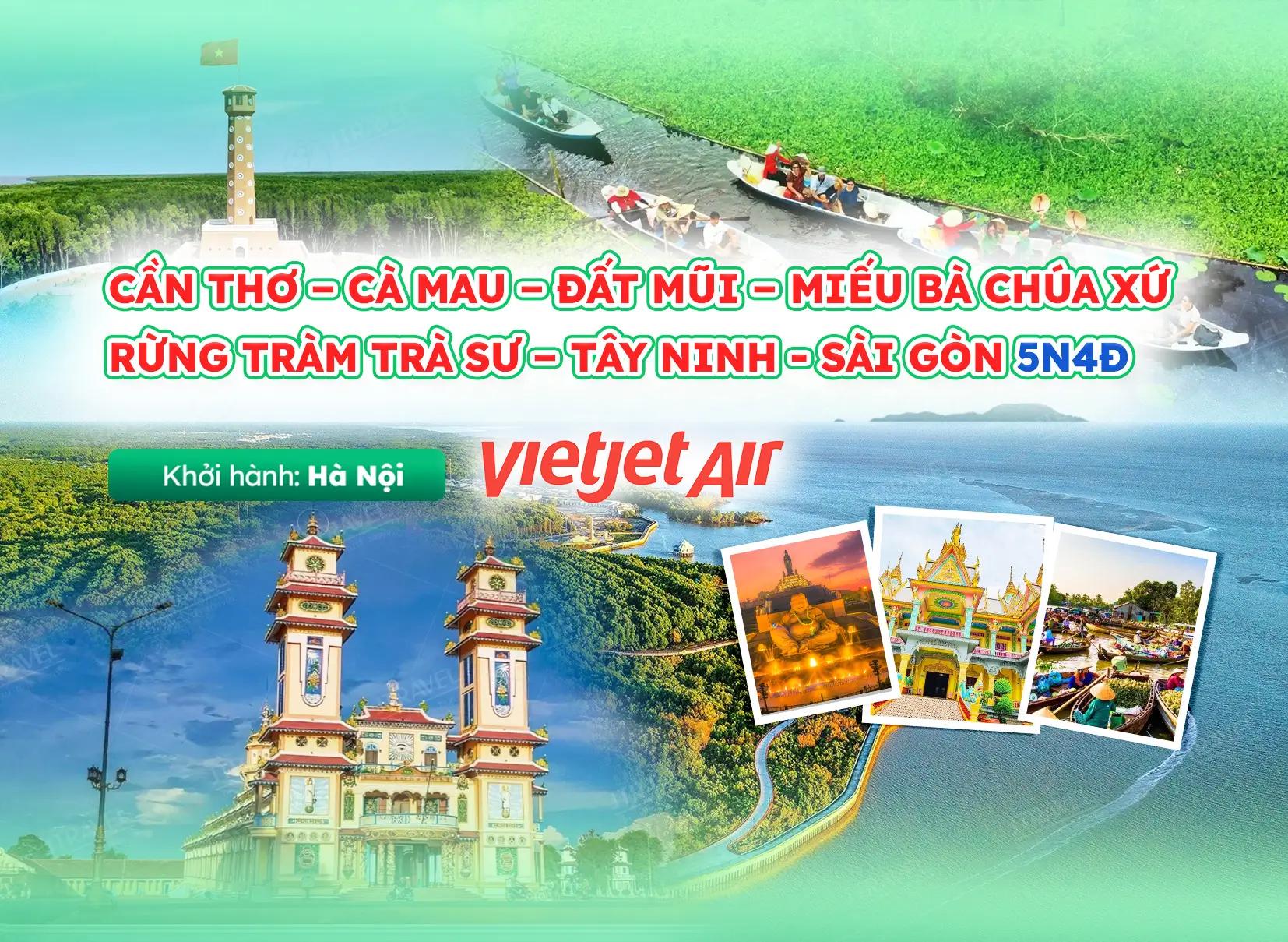Tour Tây Nam Bộ: Cần Thơ – Cà Mau – Đất Mũi – Miếu Bà Chúa Xứ – Rừng Tràm Trà Sư – Tây Ninh – Sài Gòn | Khởi Hành Từ Hà Nội